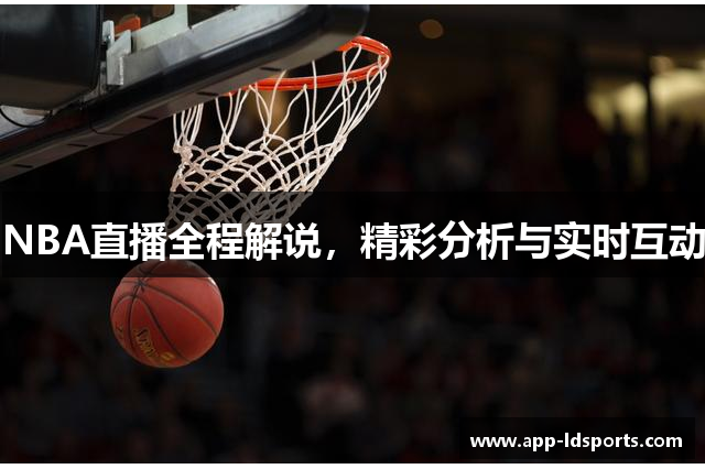 NBA直播全程解说，精彩分析与实时互动