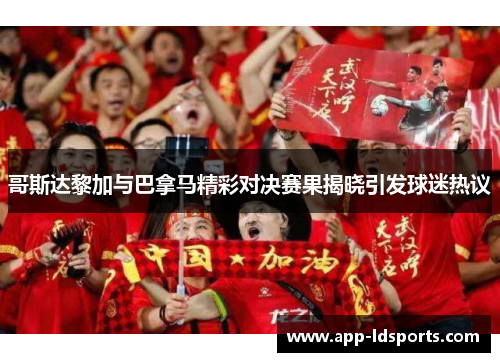 哥斯达黎加与巴拿马精彩对决赛果揭晓引发球迷热议
